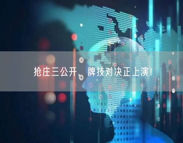 抢庄三公开，牌技对决正上演！